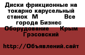 Диски фрикционные на токарно-карусельный станок 1М553, 1531 - Все города Бизнес » Оборудование   . Крым,Грэсовский